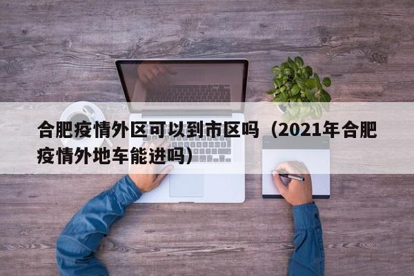 合肥疫情外区可以到市区吗(2021年合肥疫情外地车能进吗)