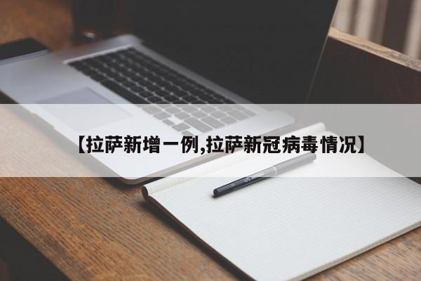 【拉萨新增一例,拉萨新冠病毒情况】