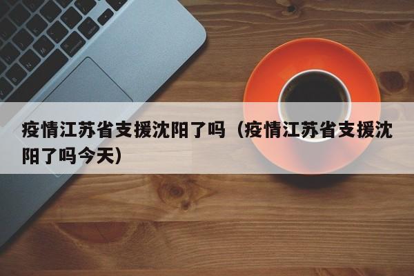 疫情江苏省支援沈阳了吗(疫情江苏省支援沈阳了吗今天)