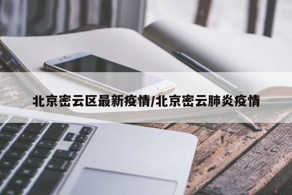 北京密云区最新疫情/北京密云肺炎疫情
