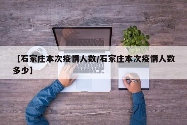 【石家庄本次疫情人数/石家庄本次疫情人数多少】