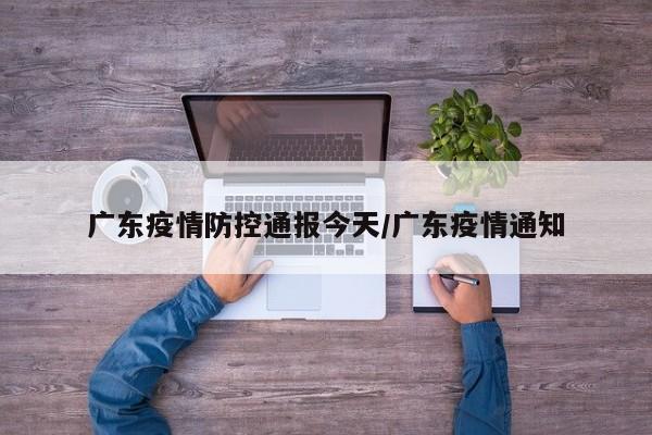 广东疫情防控通报今天/广东疫情通知
