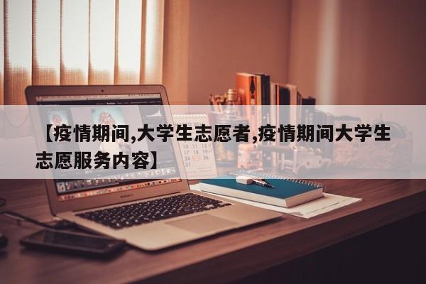 【疫情期间,大学生志愿者,疫情期间大学生志愿服务内容】