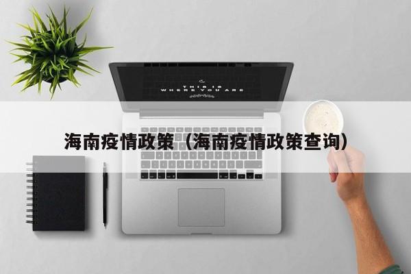 海南疫情政策(海南疫情政策查询)