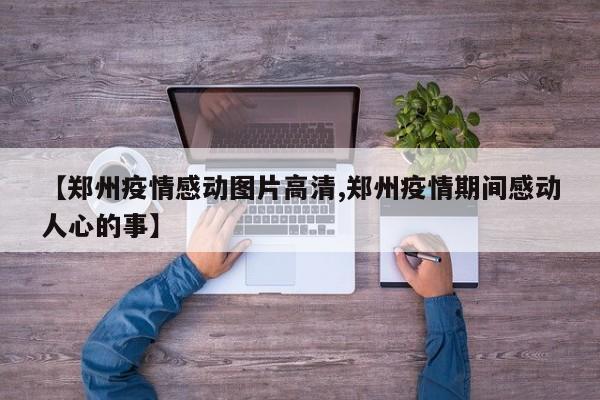 【郑州疫情感动图片高清,郑州疫情期间感动人心的事】