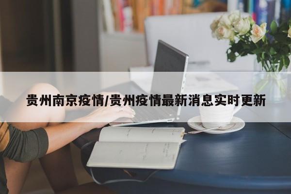 贵州南京疫情/贵州疫情最新消息实时更新