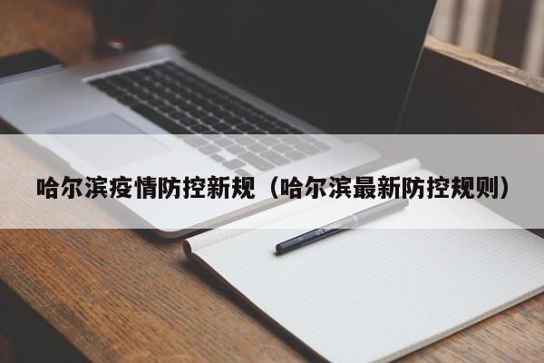 哈尔滨疫情防控新规(哈尔滨最新防控规则)