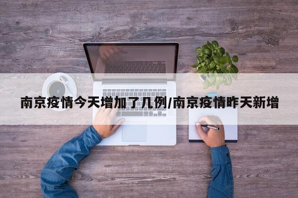 南京疫情今天增加了几例/南京疫情昨天新增