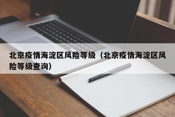 北京疫情海淀区风险等级(北京疫情海淀区风险等级查询)