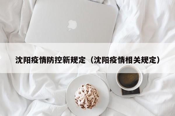 沈阳疫情防控新规定(沈阳疫情相关规定)