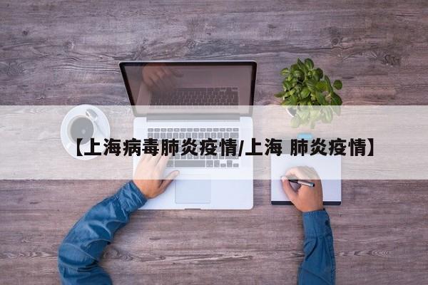 【上海病毒肺炎疫情/上海 肺炎疫情】