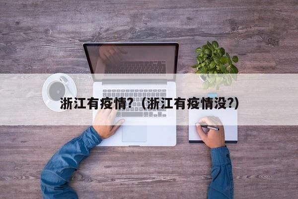 浙江有疫情?(浙江有疫情没?)