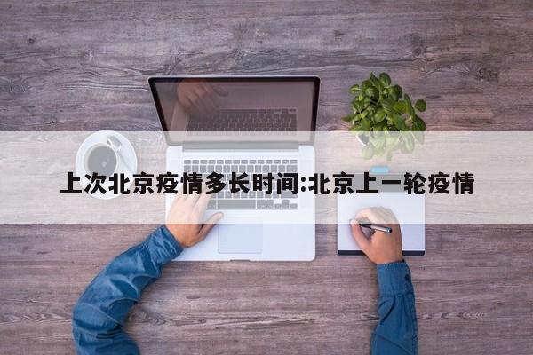 上次北京疫情多长时间:北京上一轮疫情
