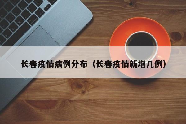 长春疫情病例分布(长春疫情新增几例)