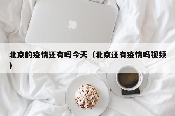北京的疫情还有吗今天(北京还有疫情吗视频)