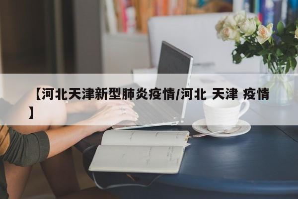 【河北天津新型肺炎疫情/河北 天津 疫情】