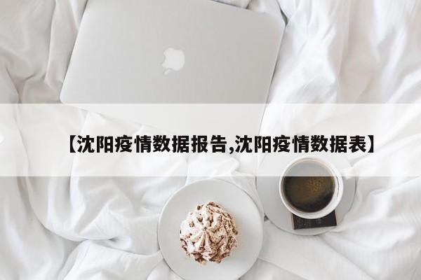 【沈阳疫情数据报告,沈阳疫情数据表】