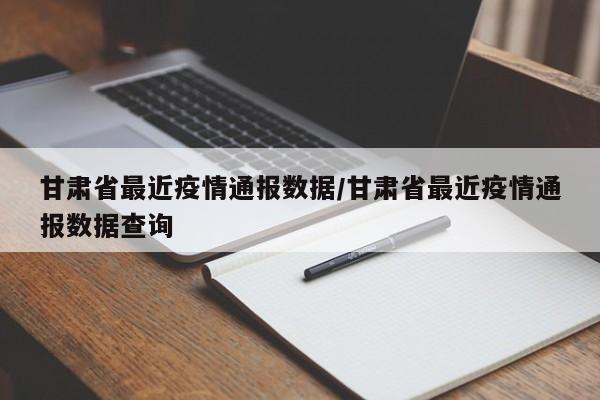 甘肃省最近疫情通报数据/甘肃省最近疫情通报数据查询