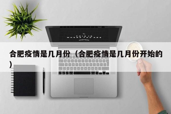 合肥疫情是几月份(合肥疫情是几月份开始的)