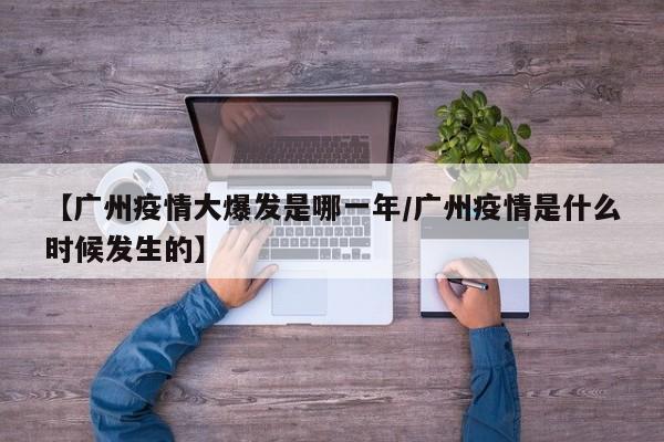 【广州疫情大爆发是哪一年/广州疫情是什么时候发生的】