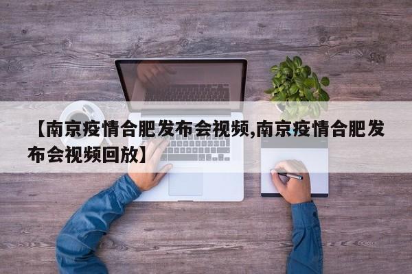 【南京疫情合肥发布会视频,南京疫情合肥发布会视频回放】