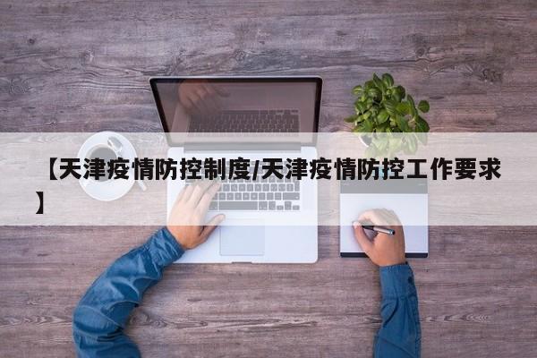 【天津疫情防控制度/天津疫情防控工作要求】