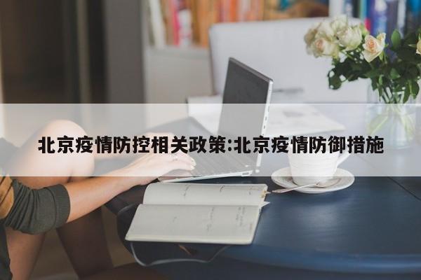 北京疫情防控相关政策:北京疫情防御措施