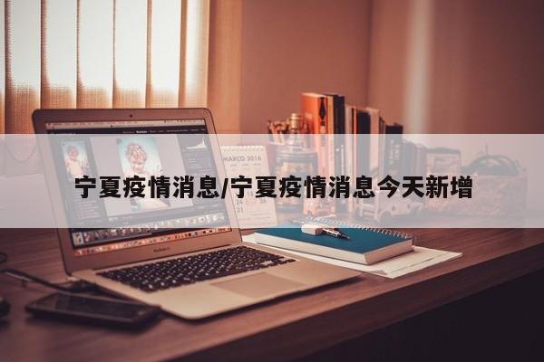 宁夏疫情消息/宁夏疫情消息今天新增
