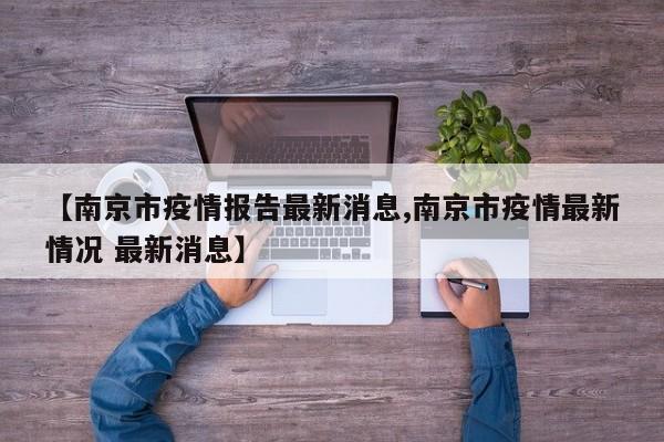 【南京市疫情报告最新消息,南京市疫情最新情况 最新消息】