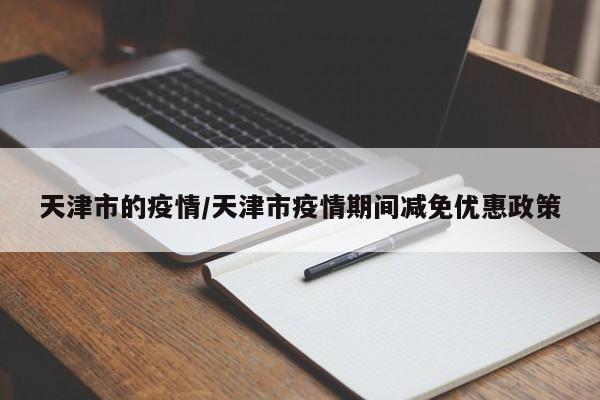 天津市的疫情/天津市疫情期间减免优惠政策