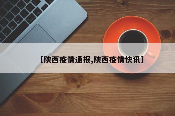 【陕西疫情通报,陕西疫情快讯】