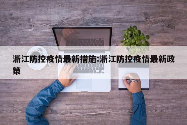 浙江防控疫情最新措施:浙江防控疫情最新政策