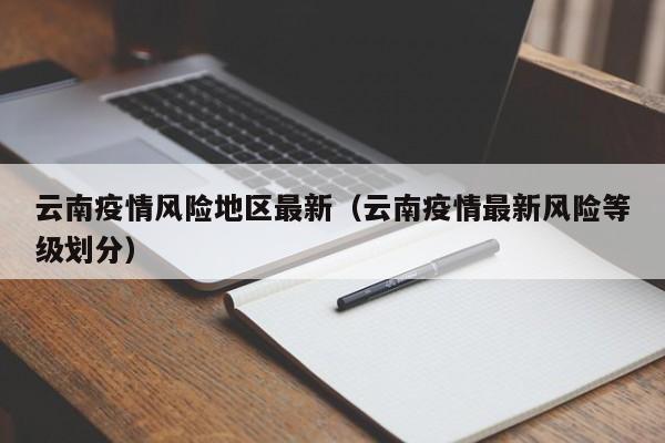 云南疫情风险地区最新(云南疫情最新风险等级划分)