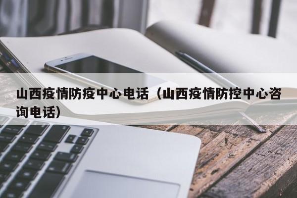 山西疫情防疫中心电话(山西疫情防控中心咨询电话)