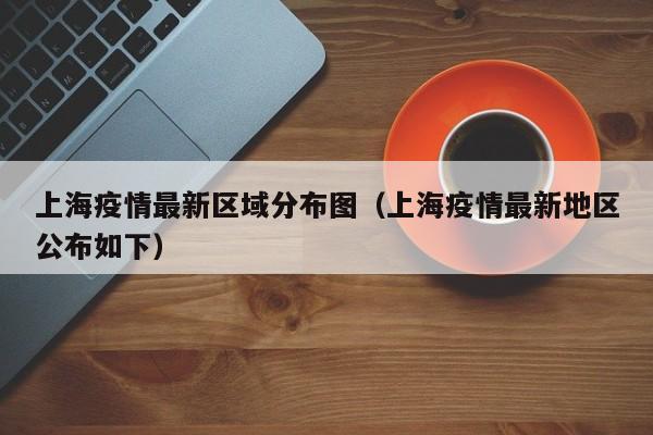 上海疫情最新区域分布图(上海疫情最新地区公布如下)