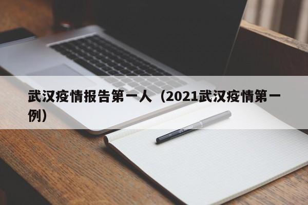 武汉疫情报告第一人(2021武汉疫情第一例)