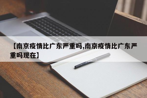 【南京疫情比广东严重吗,南京疫情比广东严重吗现在】