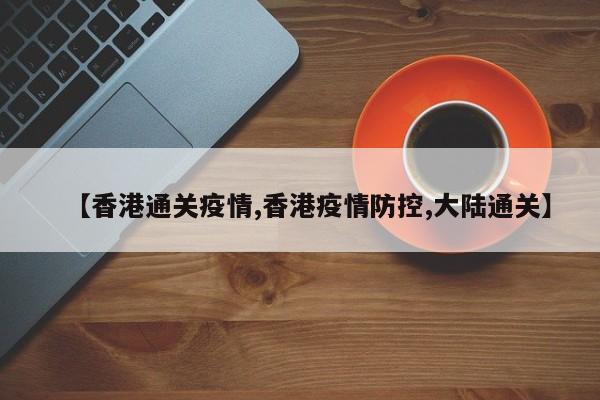 【香港通关疫情,香港疫情防控,大陆通关】