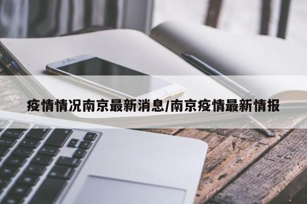 疫情情况南京最新消息/南京疫情最新情报