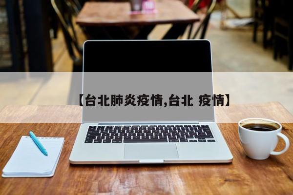【台北肺炎疫情,台北 疫情】