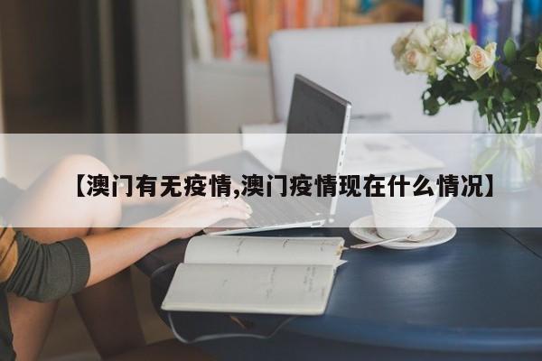 【澳门有无疫情,澳门疫情现在什么情况】