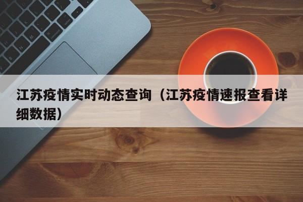 江苏疫情实时动态查询(江苏疫情速报查看详细数据)