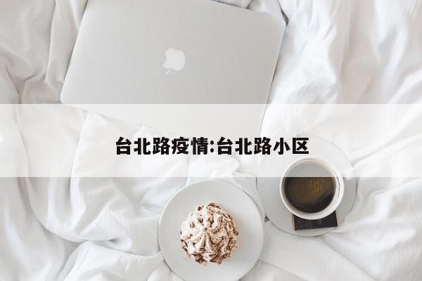 台北路疫情:台北路小区