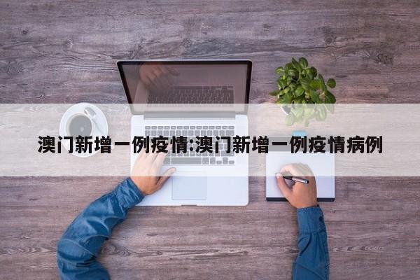 澳门新增一例疫情:澳门新增一例疫情病例