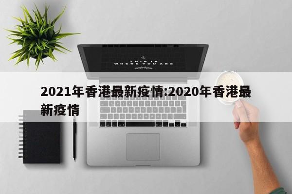 2021年香港最新疫情:2020年香港最新疫情