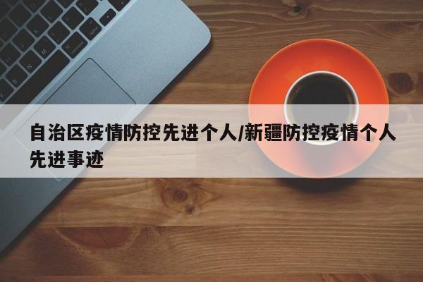 自治区疫情防控先进个人/新疆防控疫情个人先进事迹