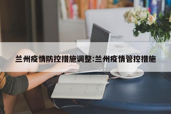 兰州疫情防控措施调整:兰州疫情管控措施