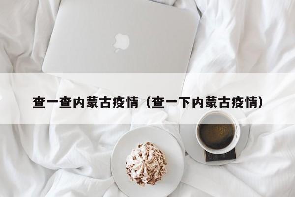 查一查内蒙古疫情(查一下内蒙古疫情)