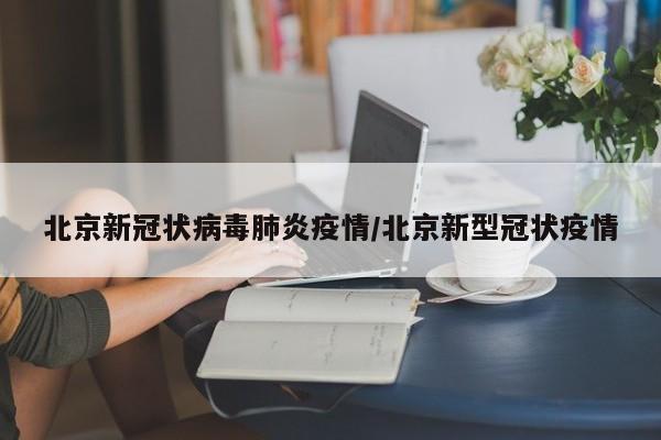 北京新冠状病毒肺炎疫情/北京新型冠状疫情