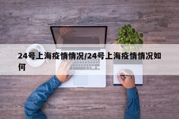 24号上海疫情情况/24号上海疫情情况如何